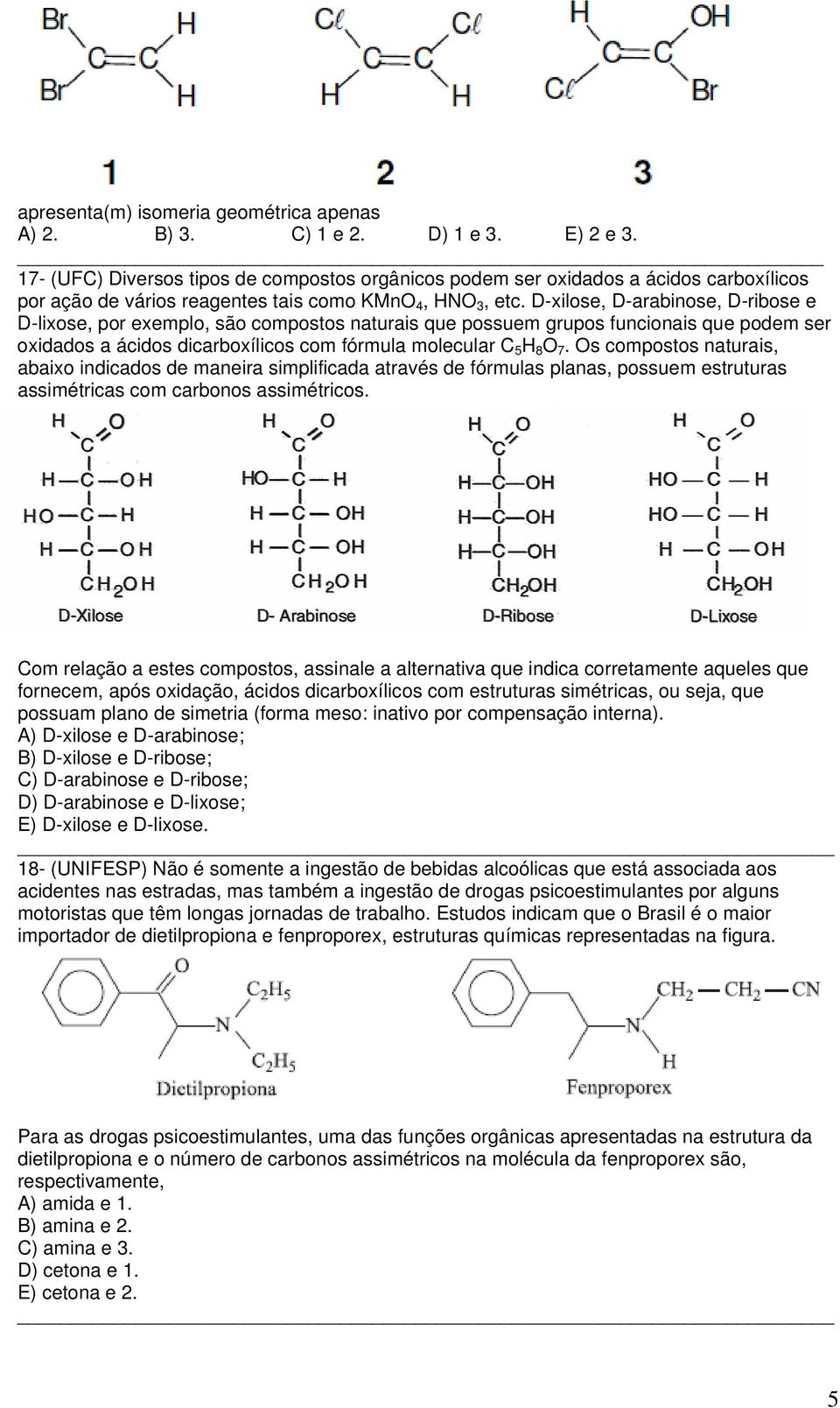 D-xilose, D-arabinose, D-ribose e D-lixose, por exemplo, são compostos naturais que possuem grupos funcionais que podem ser oxidados a ácidos dicarboxílicos com fórmula molecular 5 8 O 7.