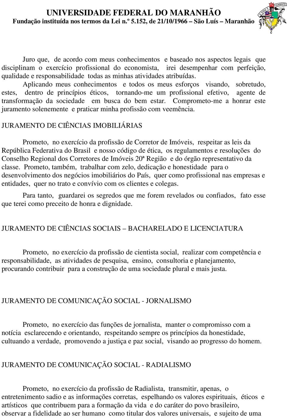 Aplicando meus conhecimentos e todos os meus esforços visando, sobretudo, estes, dentro de princípios éticos, tornando-me um profissional efetivo, agente de transformação da sociedade em busca do bem