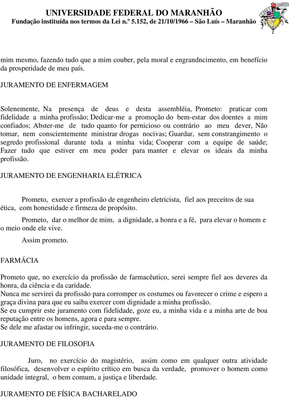 Abster-me de tudo quanto for pernicioso ou contrário ao meu dever, Não tomar, nem conscientemente ministrar drogas nocivas; Guardar, sem constrangimento o segredo profissional durante toda a minha