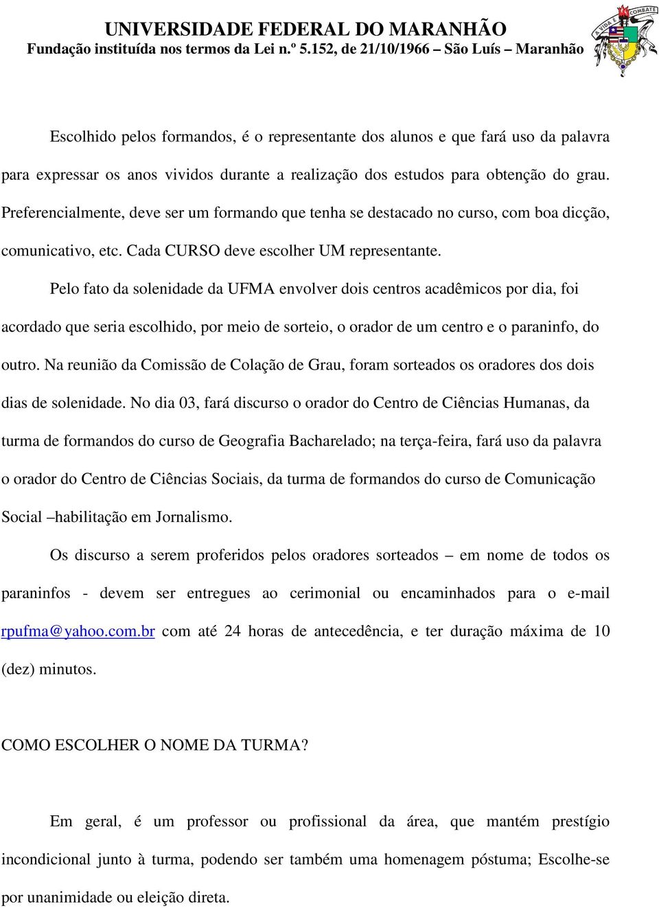 Pelo fato da solenidade da UFMA envolver dois centros acadêmicos por dia, foi acordado que seria escolhido, por meio de sorteio, o orador de um centro e o paraninfo, do outro.