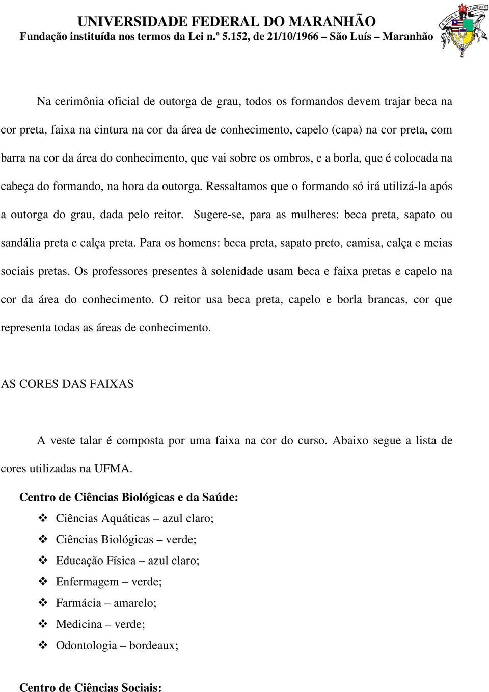 Sugere-se, para as mulheres: beca preta, sapato ou sandália preta e calça preta. Para os homens: beca preta, sapato preto, camisa, calça e meias sociais pretas.