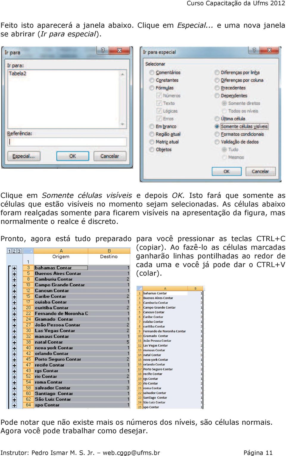 As células abaixo foram realçadas somente para ficarem visíveis na apresentação da figura, mas normalmente o realce é discreto.