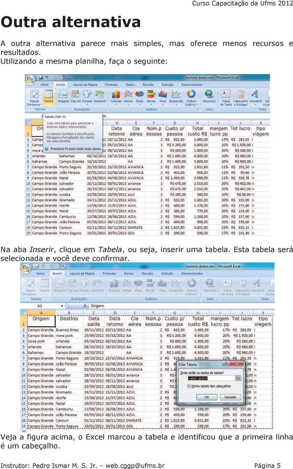 Utilizando a mesma planilha, faça o seguinte: Na aba Inserir, clique em Tabela, ou seja, inserir uma tabela.