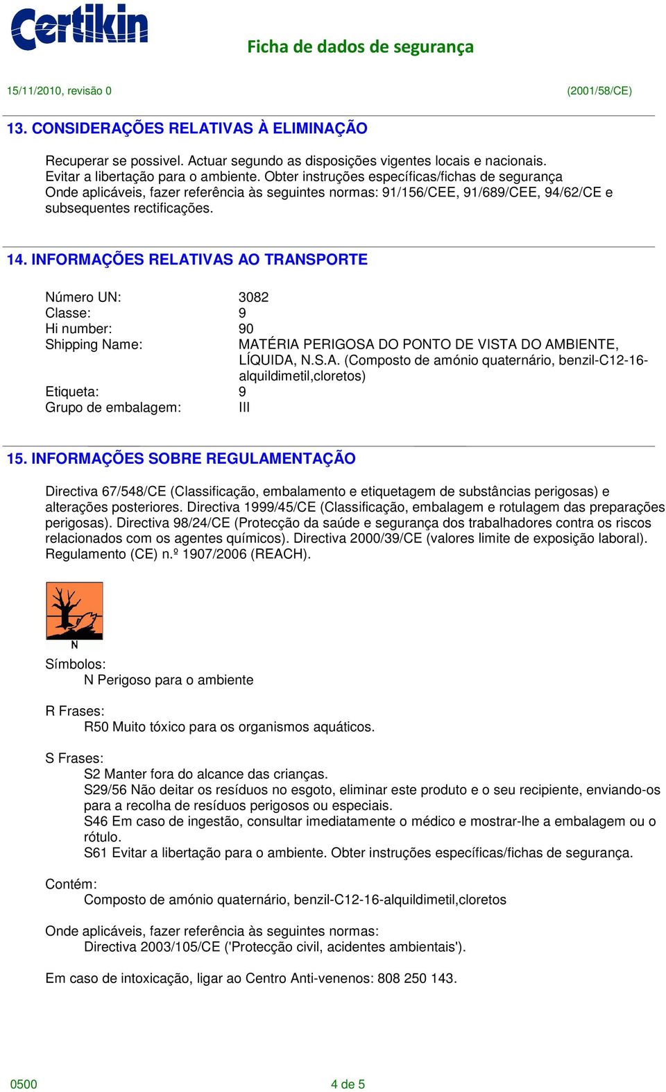 INFORMAÇÕES RELATIVAS AO TRANSPORTE Número UN: 3082 Classe: 9 Hi number: 90 Shipping Name: Etiqueta: 9 Grupo de embalagem: III MATÉRIA PERIGOSA DO PONTO DE VISTA DO AMBIENTE, LÍQUIDA, N.S.A. (Composto de amónio quaternário, benzil-c12-16- alquildimetil,cloretos) 15.