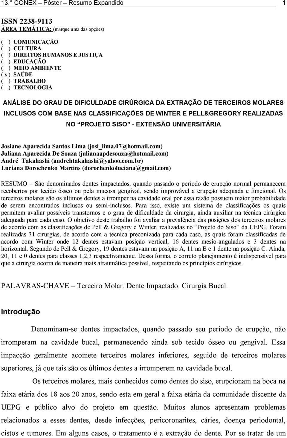 UNIVERSITÁRIA Josiane Aparecida Santos Lima (josi_lima.07@hotmail.com) Juliana Aparecida De Souza (julianaapdesouza@hotmail.com) André Takahashi (andrehtakahashi@yahoo.com.br) Luciana Dorochenko Martins (dorochenkoluciana@gmail.