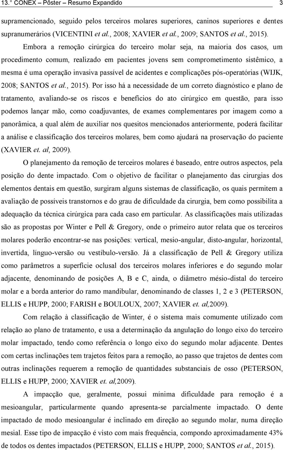 Embora a remoção cirúrgica do terceiro molar seja, na maioria dos casos, um procedimento comum, realizado em pacientes jovens sem comprometimento sistêmico, a mesma é uma operação invasiva passível