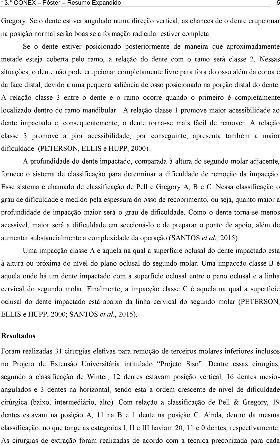 Nessas situações, o dente não pode erupcionar completamente livre para fora do osso além da coroa e da face distal, devido a uma pequena saliência de osso posicionado na porção distal do dente.