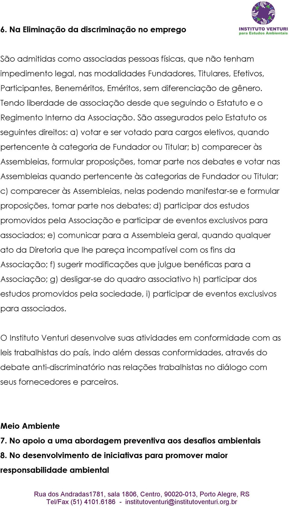 São assegurados pelo Estatuto os seguintes direitos: a) votar e ser votado para cargos eletivos, quando pertencente à categoria de Fundador ou Titular; b) comparecer às Assembleias, formular