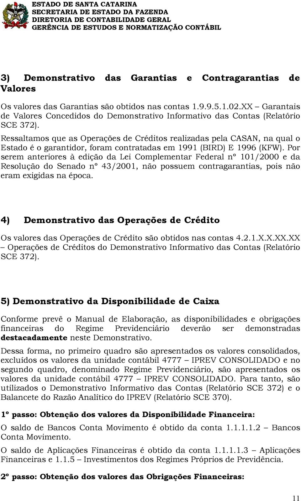 Ressaltamos que as Operações de Créditos realizadas pela CASAN, na qual o Estado é o garantidor, foram contratadas em 1991 (BIRD) E 1996 (KFW).