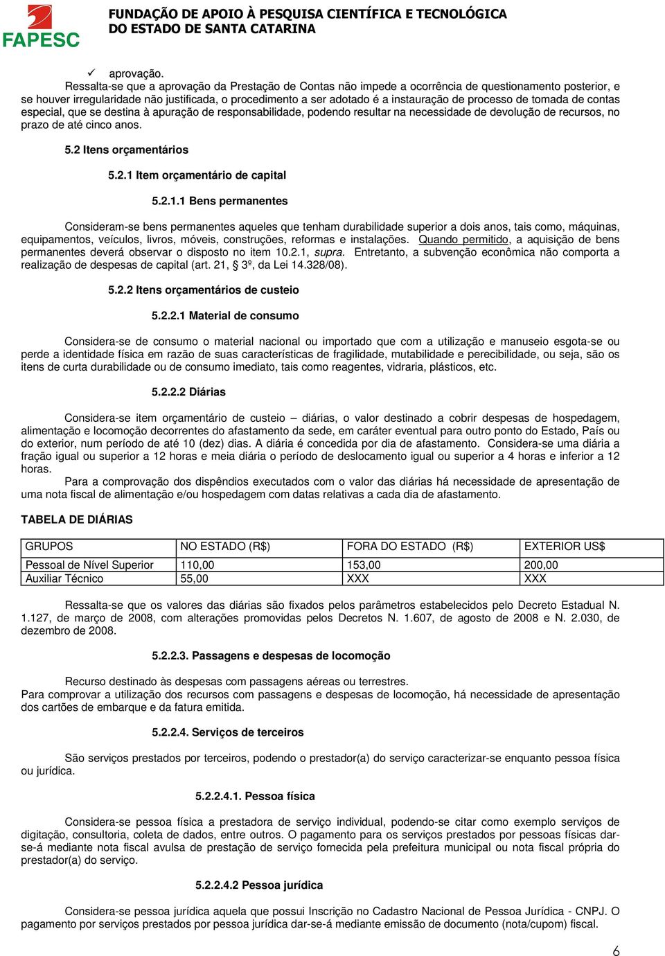 processo de tomada de contas especial, que se destina à apuração de responsabilidade, podendo resultar na necessidade de devolução de recursos, no prazo de até cinco anos. 5.2 