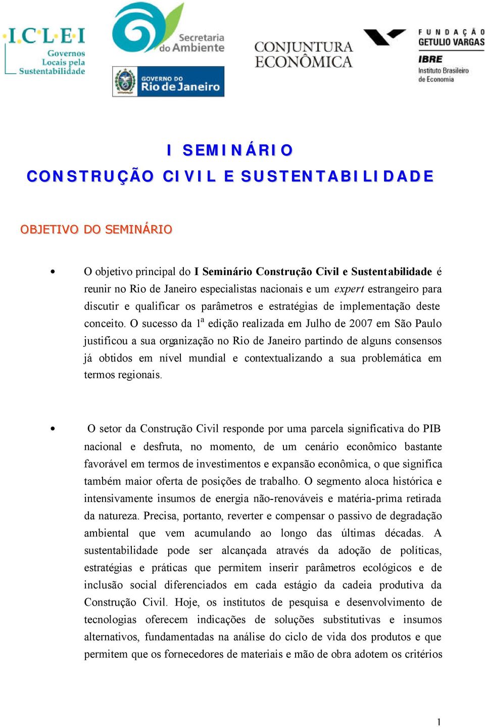 O sucesso da 1 a edição realizada em Julho de 2007 em São Paulo justificou a sua organização no Rio de Janeiro partindo de alguns consensos já obtidos em nível mundial e contextualizando a sua