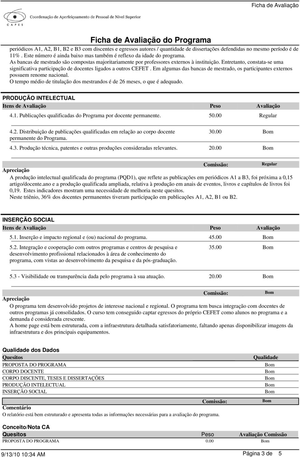 Entretanto, constata-se uma significativa participação de docentes ligados a outros CEFET. Em algumas das bancas de mestrado, os participantes externos possuem renome nacional.