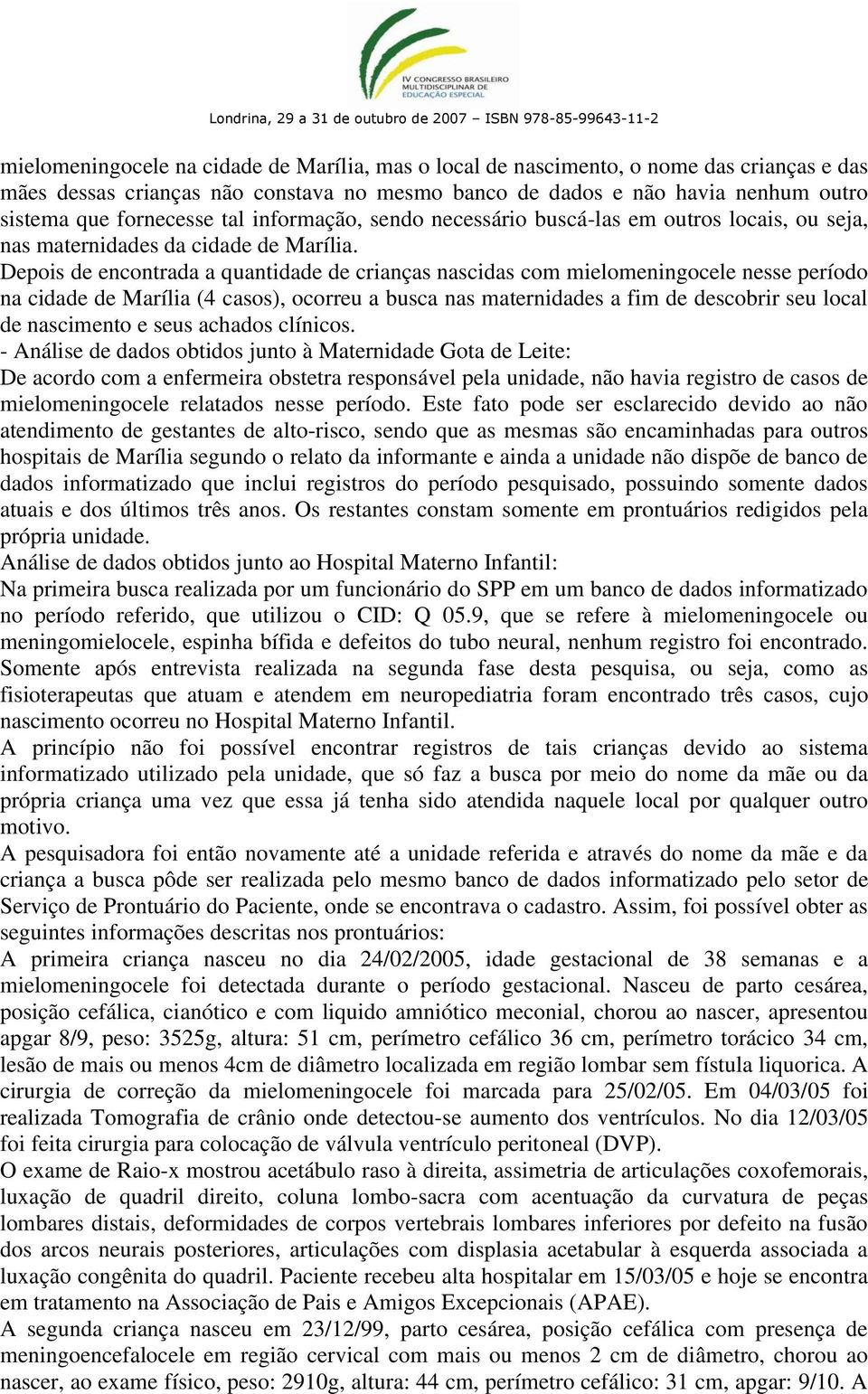 Depois de encontrada a quantidade de crianças nascidas com mielomeningocele nesse período na cidade de Marília (4 casos), ocorreu a busca nas maternidades a fim de descobrir seu local de nascimento e