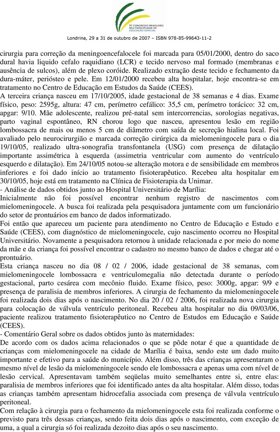 Em 12/01/2000 recebeu alta hospitalar, hoje encontra-se em tratamento no Centro de Educação em Estudos da Saúde (CEES).