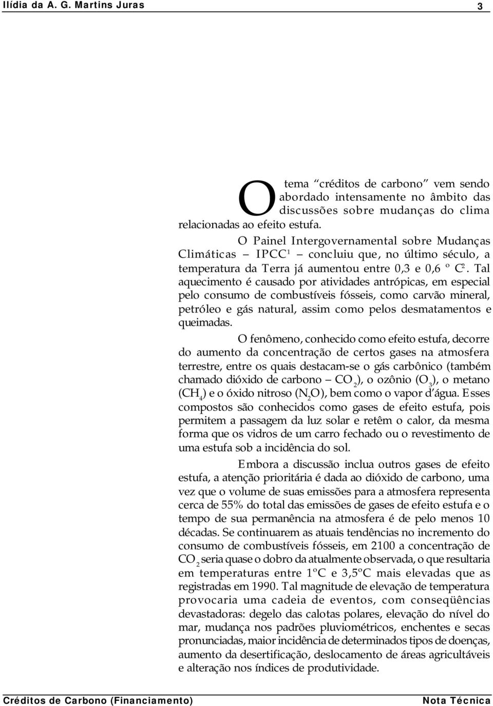 Tal aquecimento é causado por atividades antrópicas, em especial pelo consumo de combustíveis fósseis, como carvão mineral, petróleo e gás natural, assim como pelos desmatamentos e queimadas.