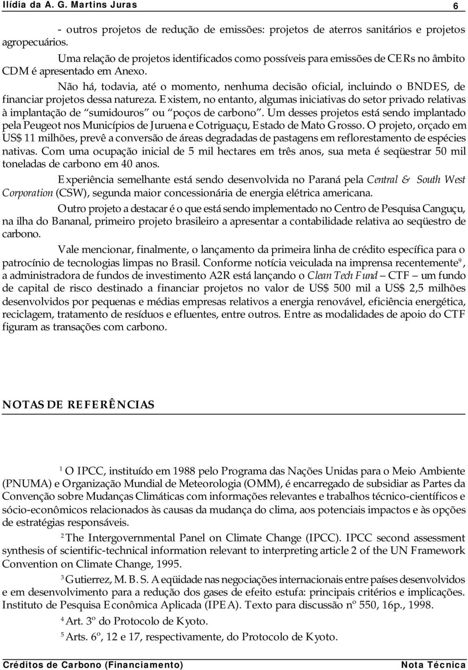 Não há, todavia, até o momento, nenhuma decisão oficial, incluindo o BNDES, de financiar projetos dessa natureza.