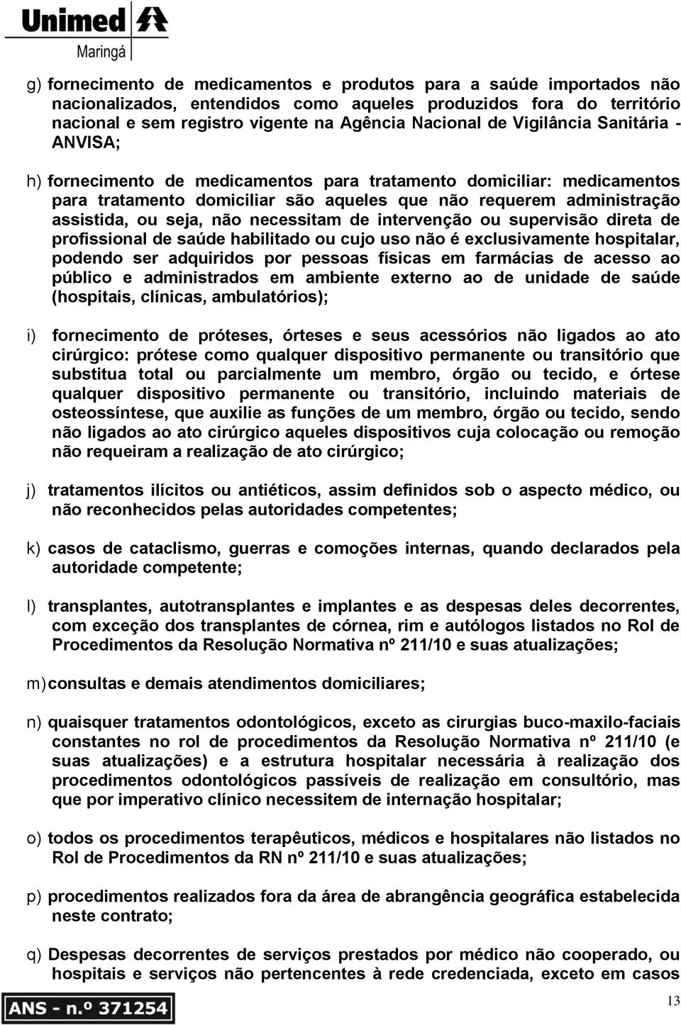 necessitam de intervenção ou supervisão direta de profissional de saúde habilitado ou cujo uso não é exclusivamente hospitalar, podendo ser adquiridos por pessoas físicas em farmácias de acesso ao