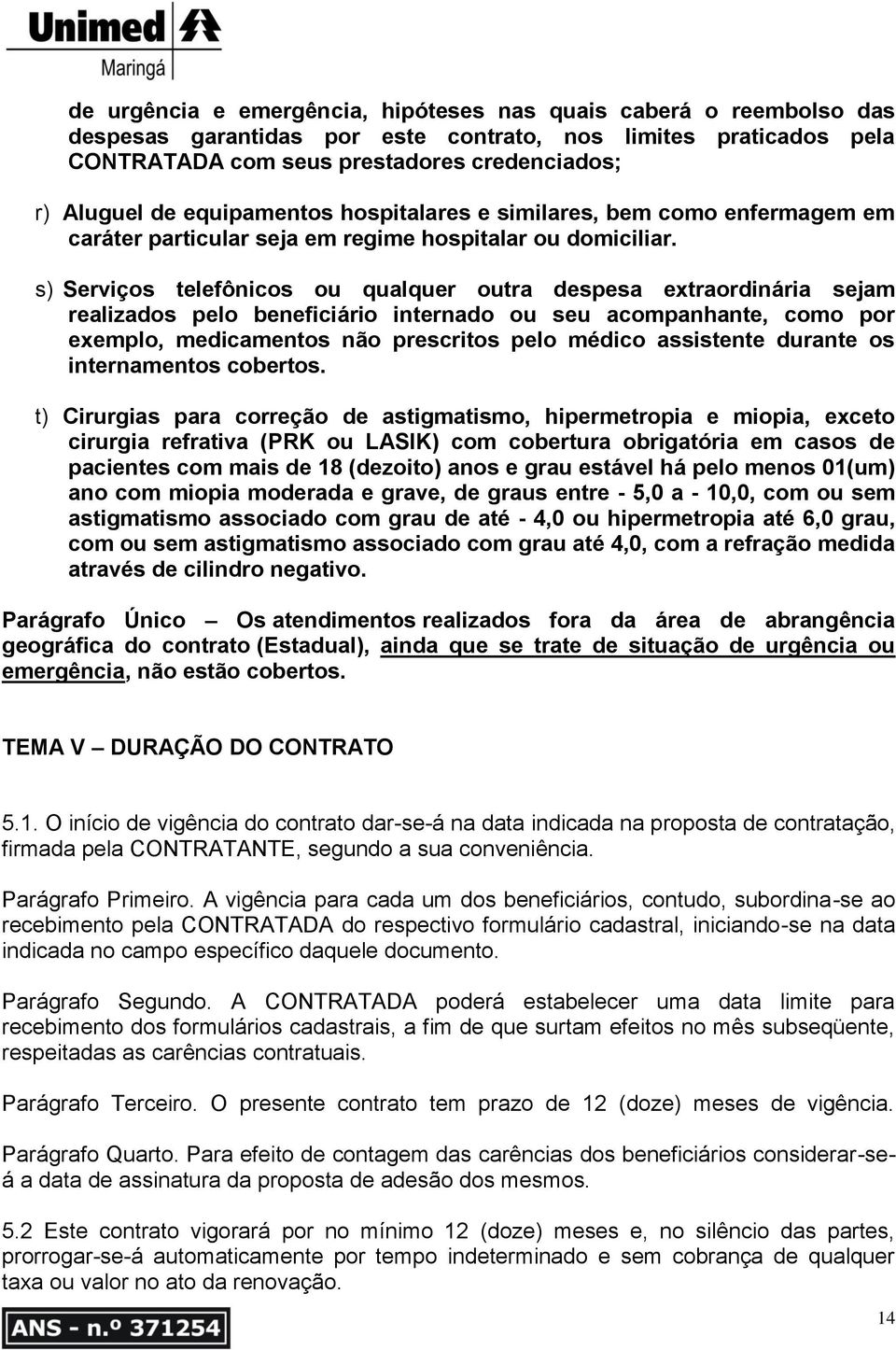 s) Serviços telefônicos ou qualquer outra despesa extraordinária sejam realizados pelo beneficiário internado ou seu acompanhante, como por exemplo, medicamentos não prescritos pelo médico assistente