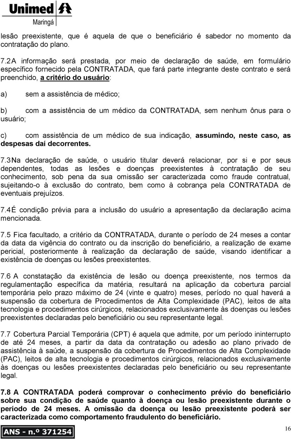 a) sem a assistência de médico; b) com a assistência de um médico da CONTRATADA, sem nenhum ônus para o usuário; c) com assistência de um médico de sua indicação, assumindo, neste caso, as despesas