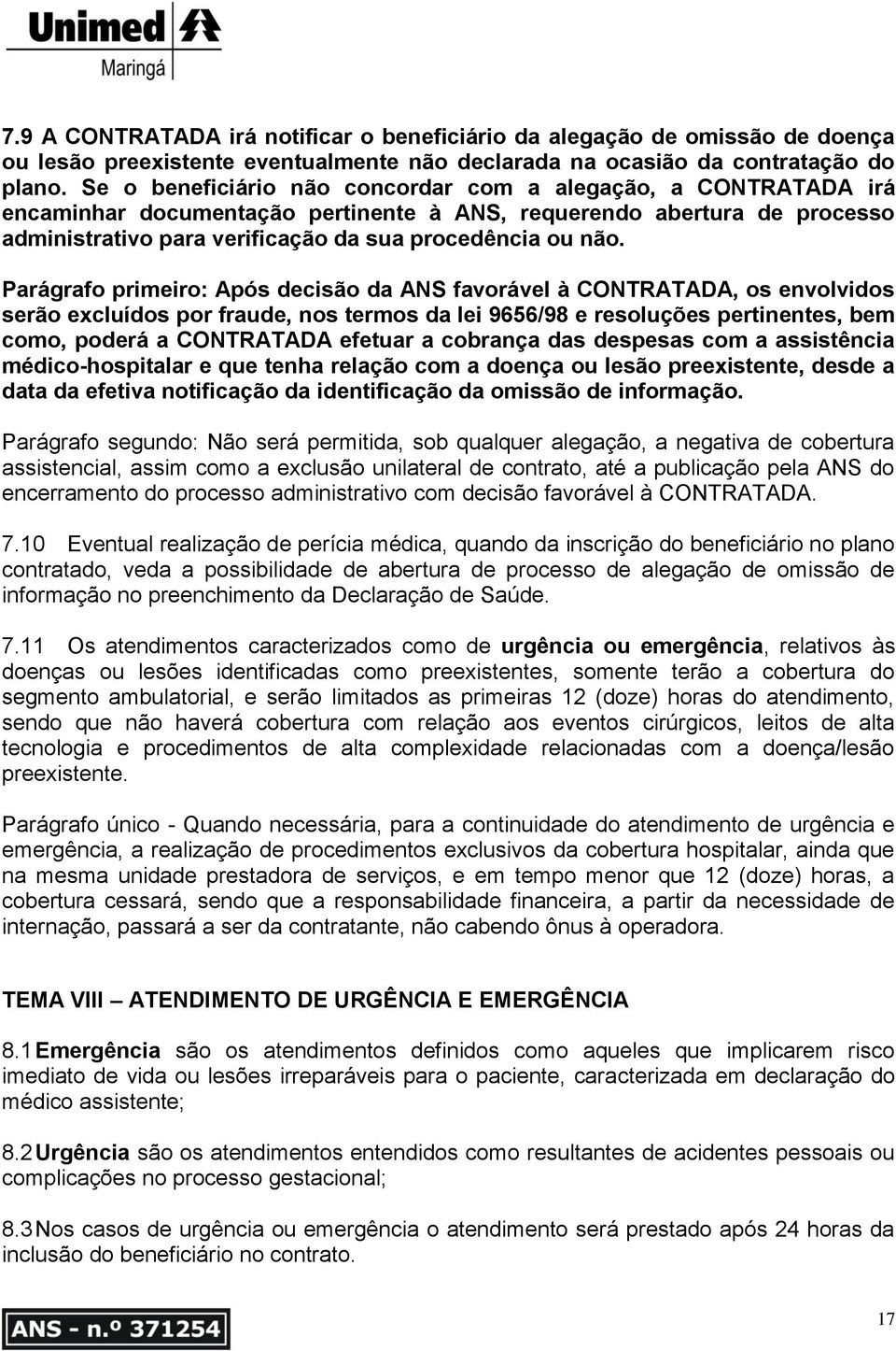 Parágrafo primeiro: Após decisão da ANS favorável à CONTRATADA, os envolvidos serão excluídos por fraude, nos termos da lei 9656/98 e resoluções pertinentes, bem como, poderá a CONTRATADA efetuar a