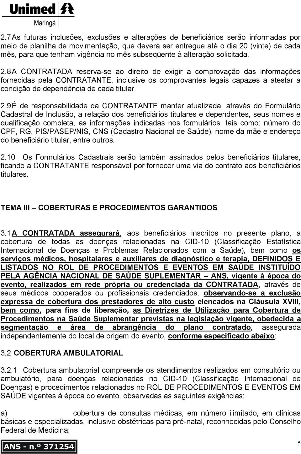 8 A CONTRATADA reserva-se ao direito de exigir a comprovação das informações fornecidas pela CONTRATANTE, inclusive os comprovantes legais capazes a atestar a condição de dependência de cada titular.