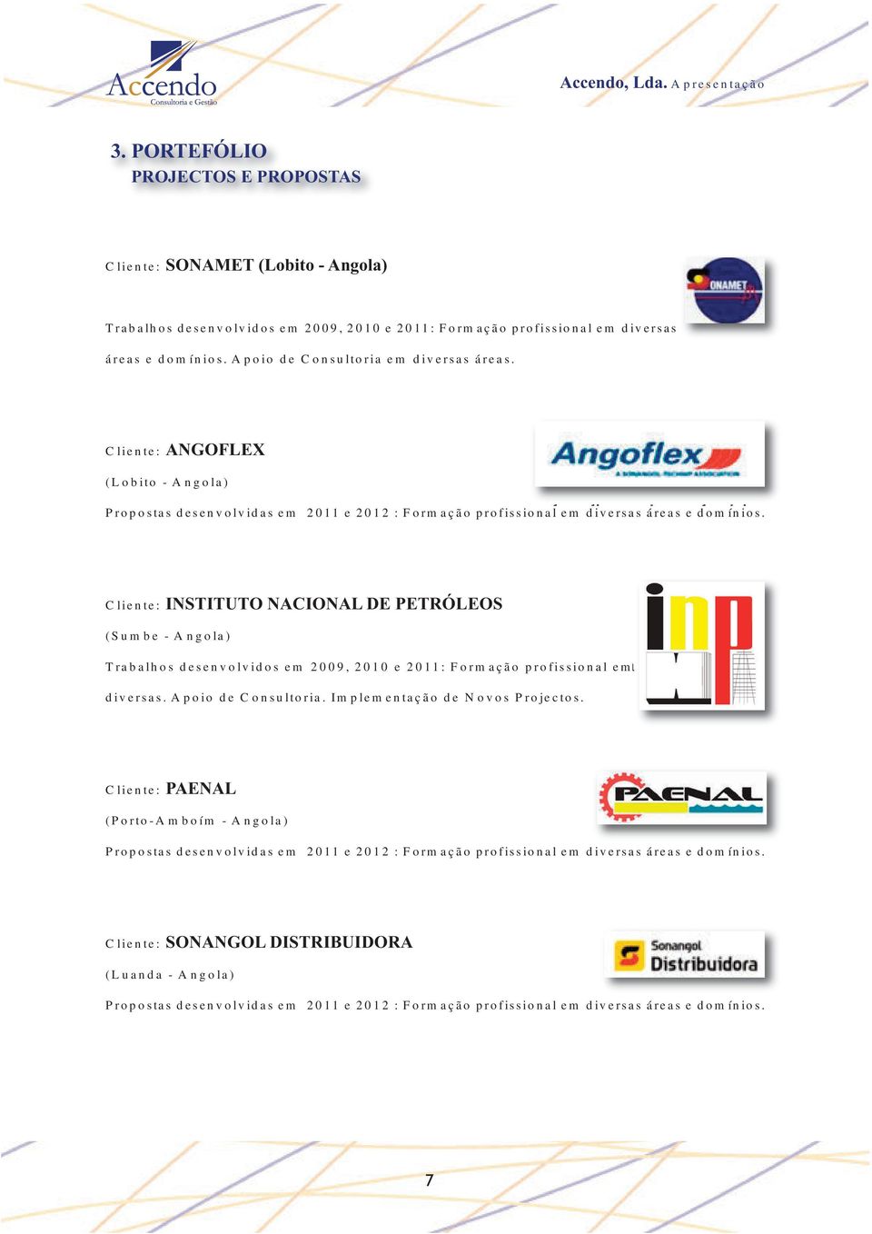 Cliente: INSTITUTO NACIONAL DE PETRÓLEOS (Sumbe - Angola) Trabalhos desenvolvidos em 2009, 2010 e 2011: Formação profissional em diversas. Apoio de Consultoria. Implementação de Novos Projectos.