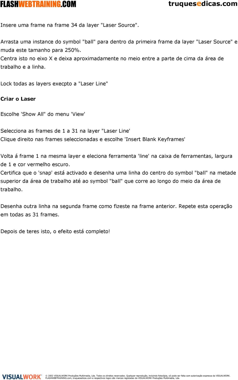 Lock todas as layers execpto a "Laser Line" Criar o Laser Escolhe 'Show All" do menu 'View' Selecciona as frames de 1 a 31 na layer "Laser Line' Clique direito nas frames seleccionadas e escolhe