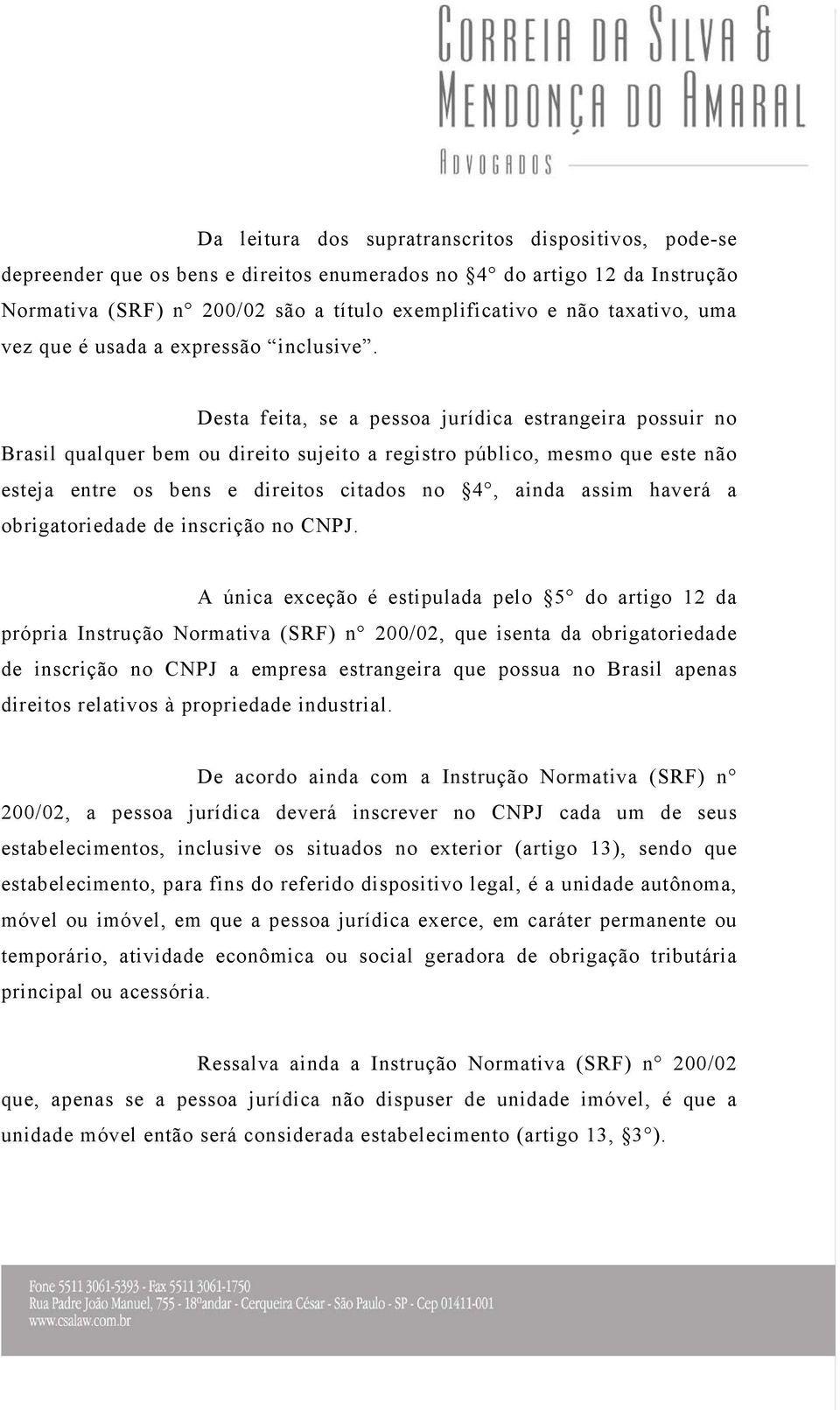 Desta feita, se a pessoa jurídica estrangeira possuir no Brasil qualquer bem ou direito sujeito a registro público, mesmo que este não esteja entre os bens e direitos citados no 4, ainda assim haverá