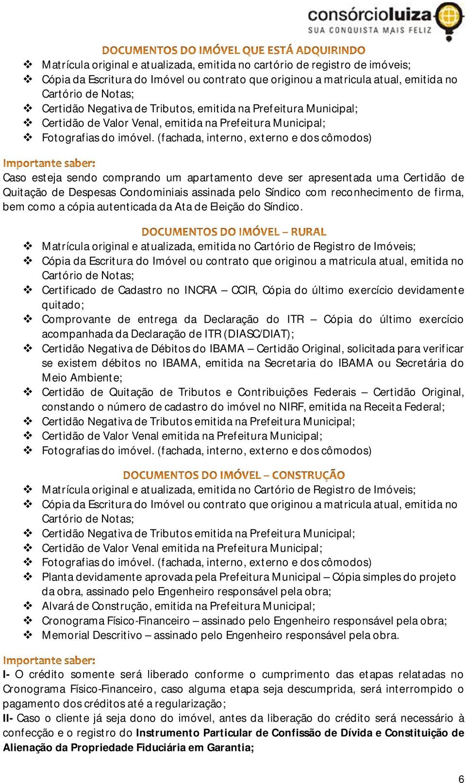 (fachada, interno, externo e dos cômodos) Caso esteja sendo comprando um apartamento deve ser apresentada uma Certidão de Quitação de Despesas Condominiais assinada pelo Síndico com reconhecimento de