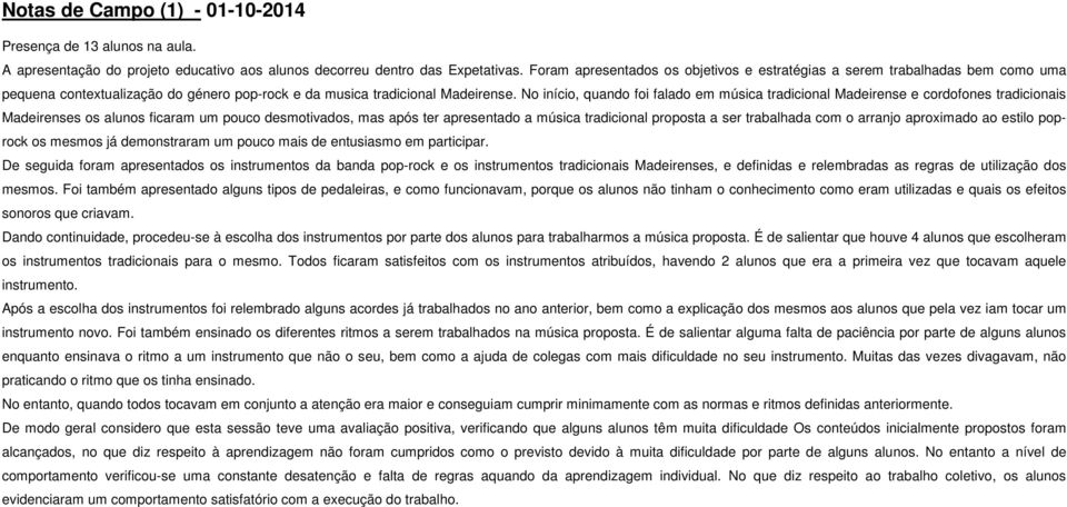 No início, quando foi falado em música tradicional Madeirense e cordofones tradicionais Madeirenses os alunos ficaram um pouco desmotivados, mas após ter apresentado a música tradicional proposta a