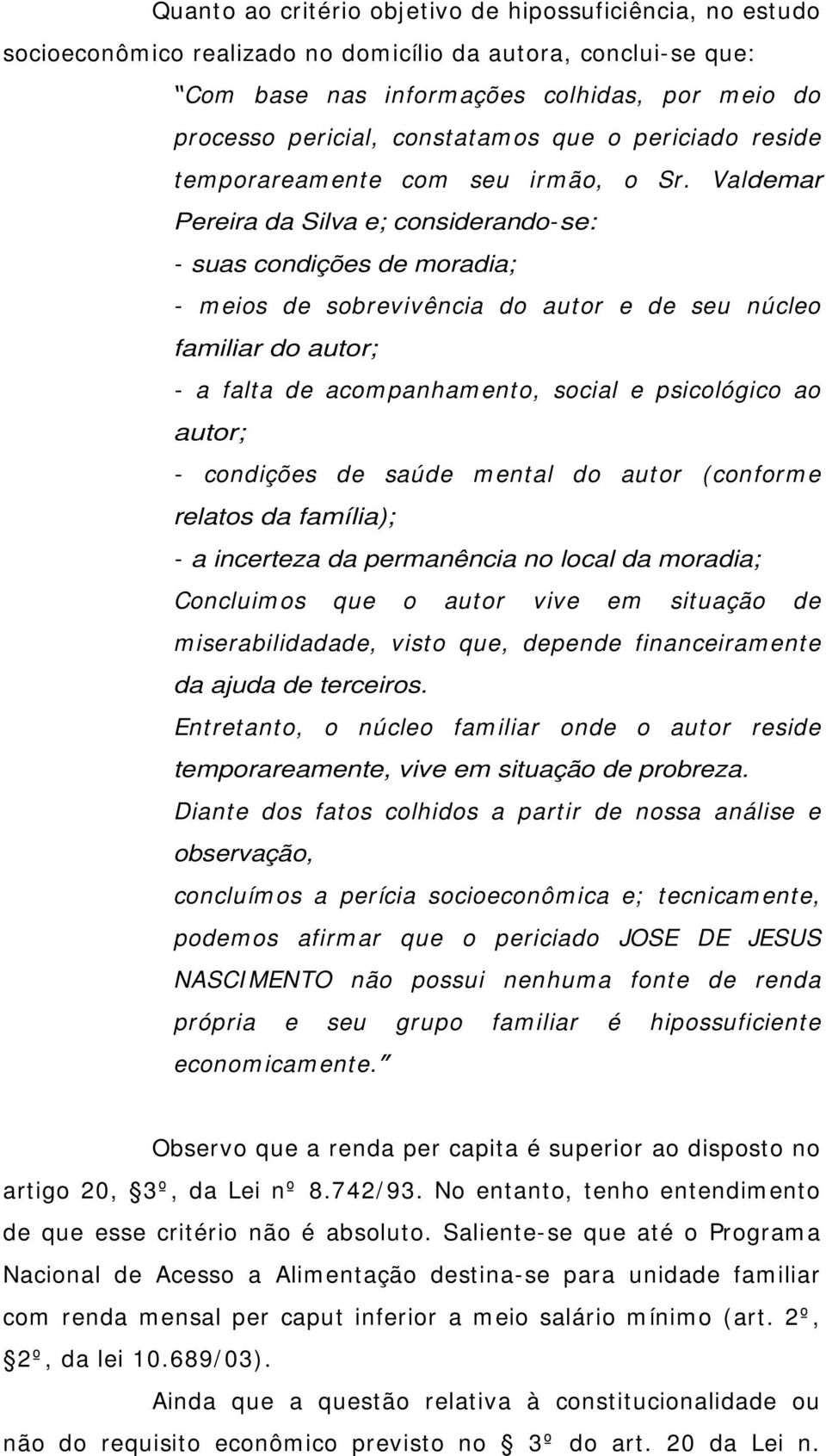 Valdemar Pereira da Silva e; considerando-se: - suas condições de moradia; - m eios de sobrevivência do autor e de seu núcleo familiar do autor; - a falta de acom panham ento, social e psicológico ao