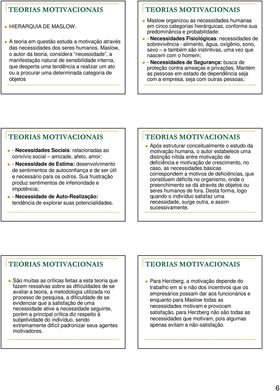 Maslow organizou as necessidades humanas em cinco categorias hierárquicas, conforme sua predominância e probabilidade: - Necessidades Fisiológicas: necessidades de sobrevivência - alimento, água,