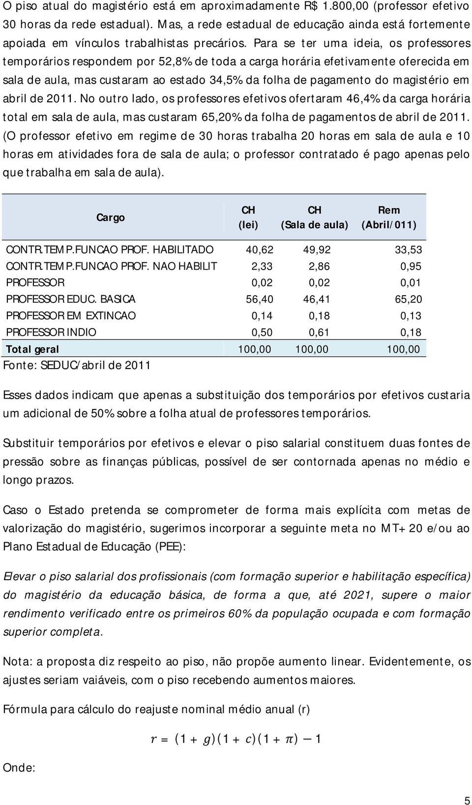 Para se ter uma ideia, os professores temporários respondem por 52,8% de toda a carga horária efetivamente oferecida em sala de aula, mas custaram ao estado 34,5% da folha de pagamento do magistério