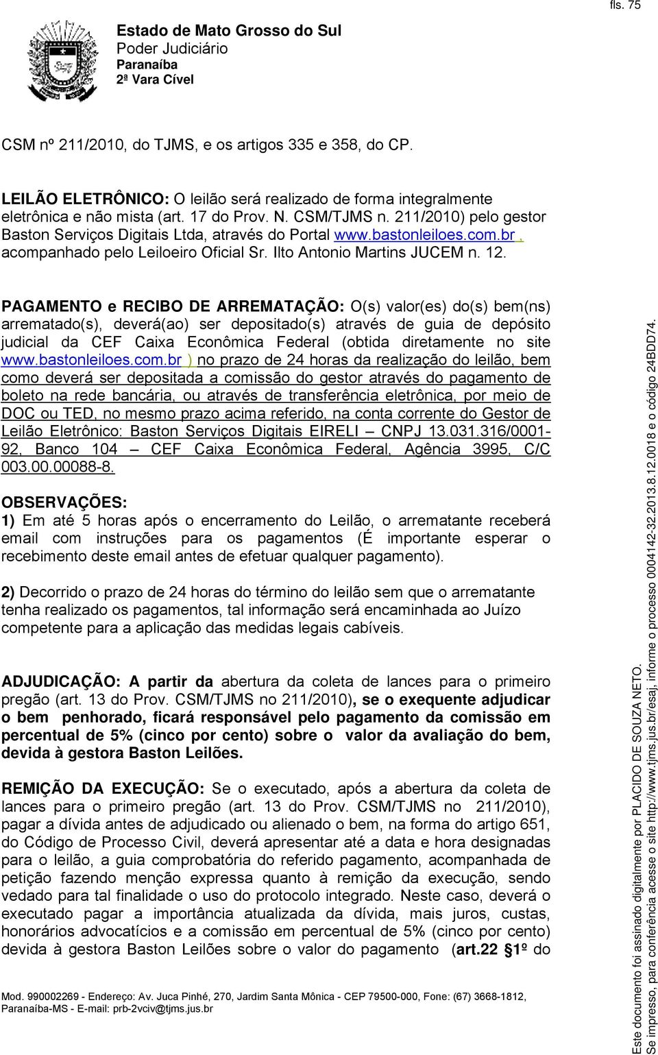 PAGAMENTO e RECIBO DE ARREMATAÇÃO: O(s) valor(es) do(s) bem(ns) arrematado(s), deverá(ao) ser depositado(s) através de guia de depósito judicial da CEF Caixa Econômica Federal (obtida diretamente no