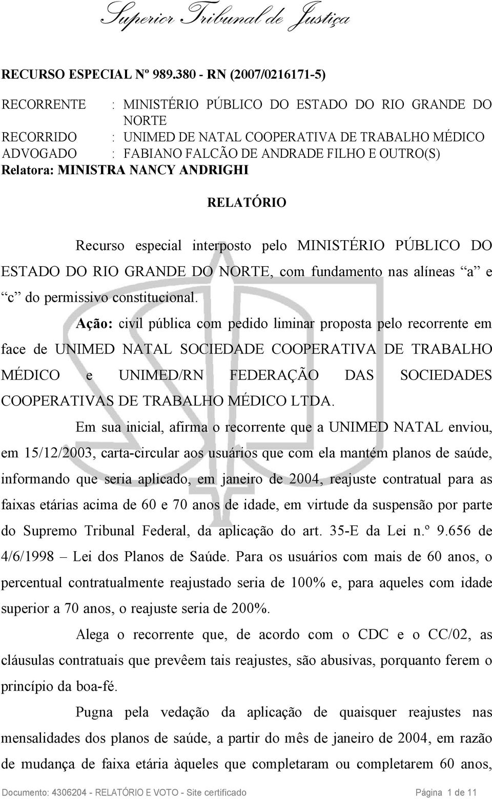 OUTRO(S) Relatora: MINISTRA NANCY ANDRIGHI RELATÓRIO Recurso especial interposto pelo MINISTÉRIO PÚBLICO DO ESTADO DO RIO GRANDE DO NORTE, com fundamento nas alíneas a e c do permissivo