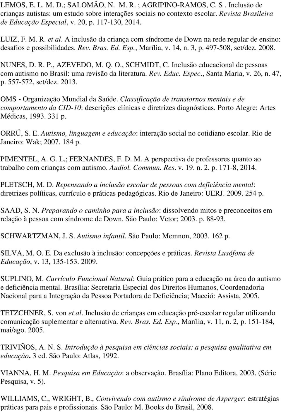 2008. NUNES, D. R. P., AZEVEDO, M. Q. O., SCHMIDT, C. Inclusão educacional de pessoas com autismo no Brasil: uma revisão da literatura. Rev. Educ. Espec., Santa Maria, v. 26, n. 47, p.