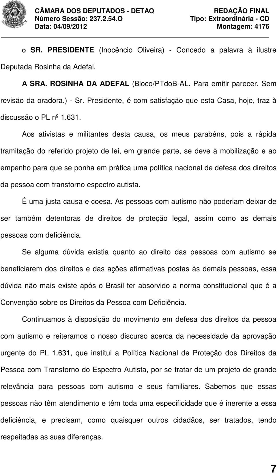 Aos ativistas e militantes desta causa, os meus parabéns, pois a rápida tramitação do referido projeto de lei, em grande parte, se deve à mobilização e ao empenho para que se ponha em prática uma