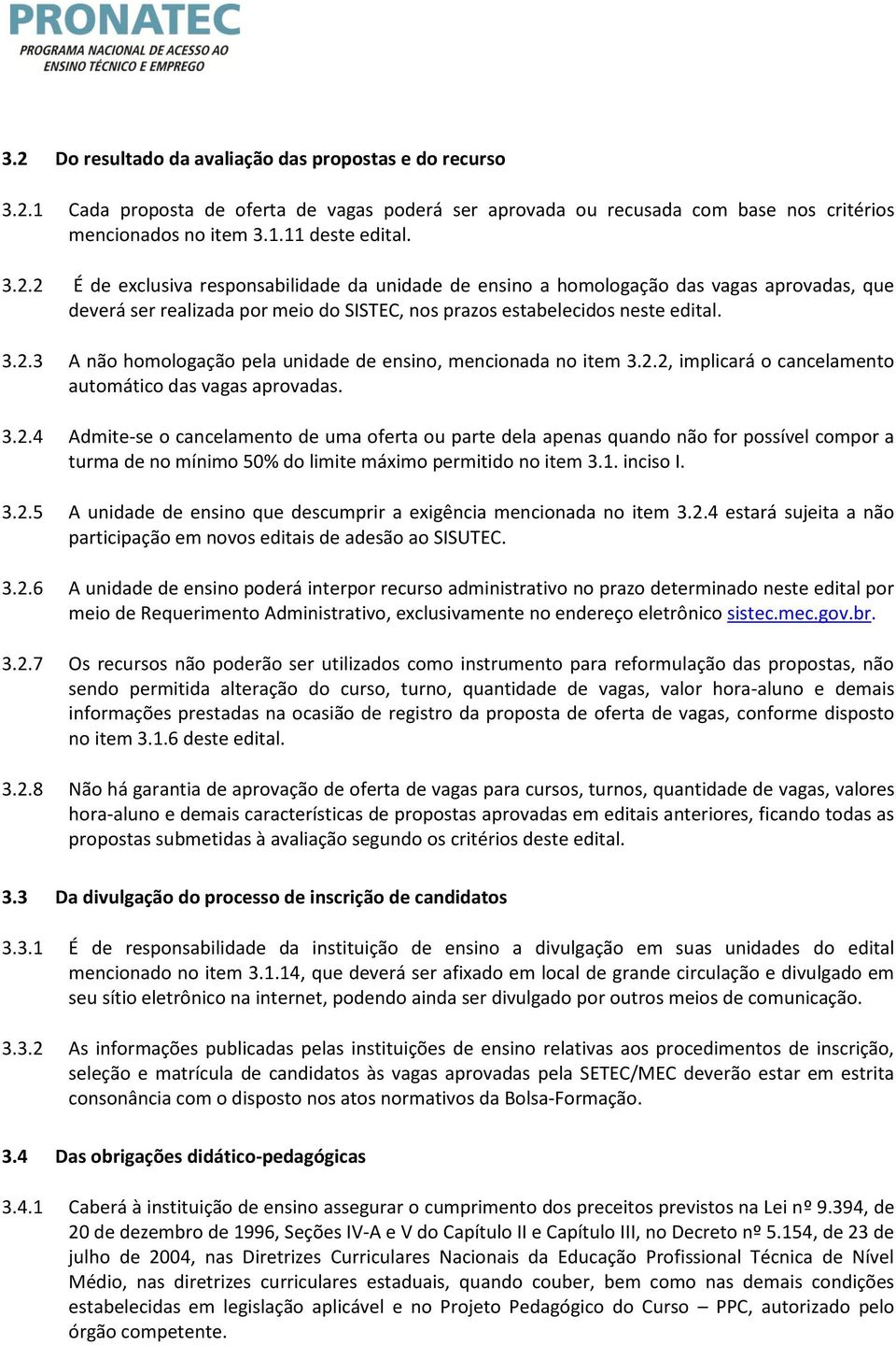 1. inciso I. 3.2.5 A unidade de ensino que descumprir a exigência mencionada no item 3.2.4 estará sujeita a não participação em novos editais de adesão ao SISUTEC. 3.2.6 A unidade de ensino poderá interpor recurso administrativo no prazo determinado neste edital por meio de Requerimento Administrativo, exclusivamente no endereço eletrônico sistec.