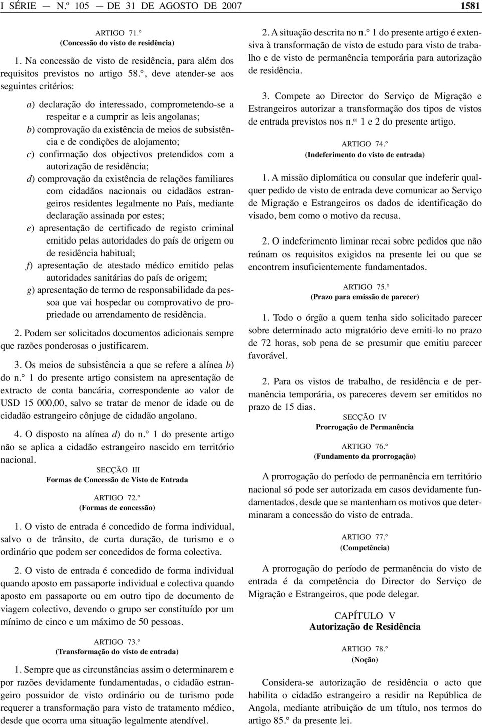 condições de alojamento; c) confirmação dos objectivos pretendidos com a autorização de residência; d) comprovação da existência de relações familiares com cidadãos nacionais ou cidadãos estrangeiros