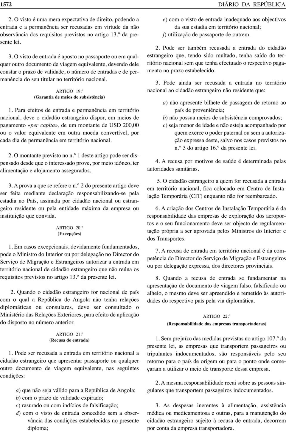 O visto de entrada é aposto no passaporte ou em qualquer outro documento de viagem equivalente, devendo dele constar o prazo de validade, o número de entradas e de permanência do seu titular no