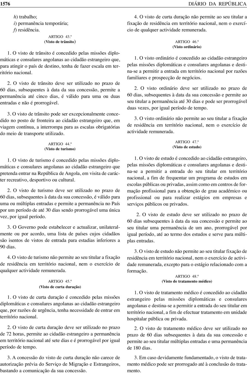 O visto de trânsito deve ser utilizado no prazo de 60 dias, subsequentes à data da sua concessão, permite a permanência até cinco dias, é válido para uma ou duas entradas e não é prorrogável. 3.