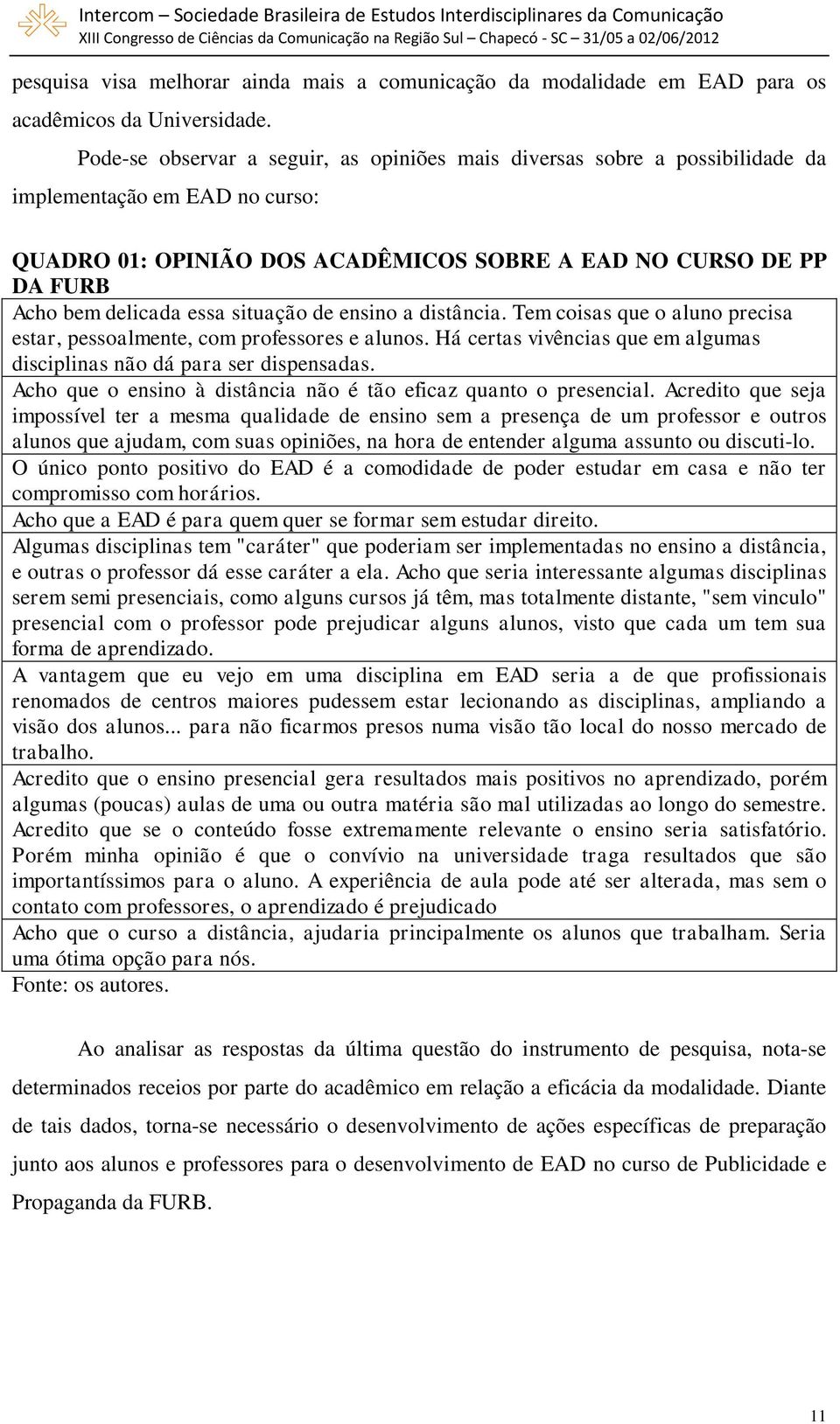 essa situação de ensino a distância. Tem coisas que o aluno precisa estar, pessoalmente, com professores e alunos. Há certas vivências que em algumas disciplinas não dá para ser dispensadas.