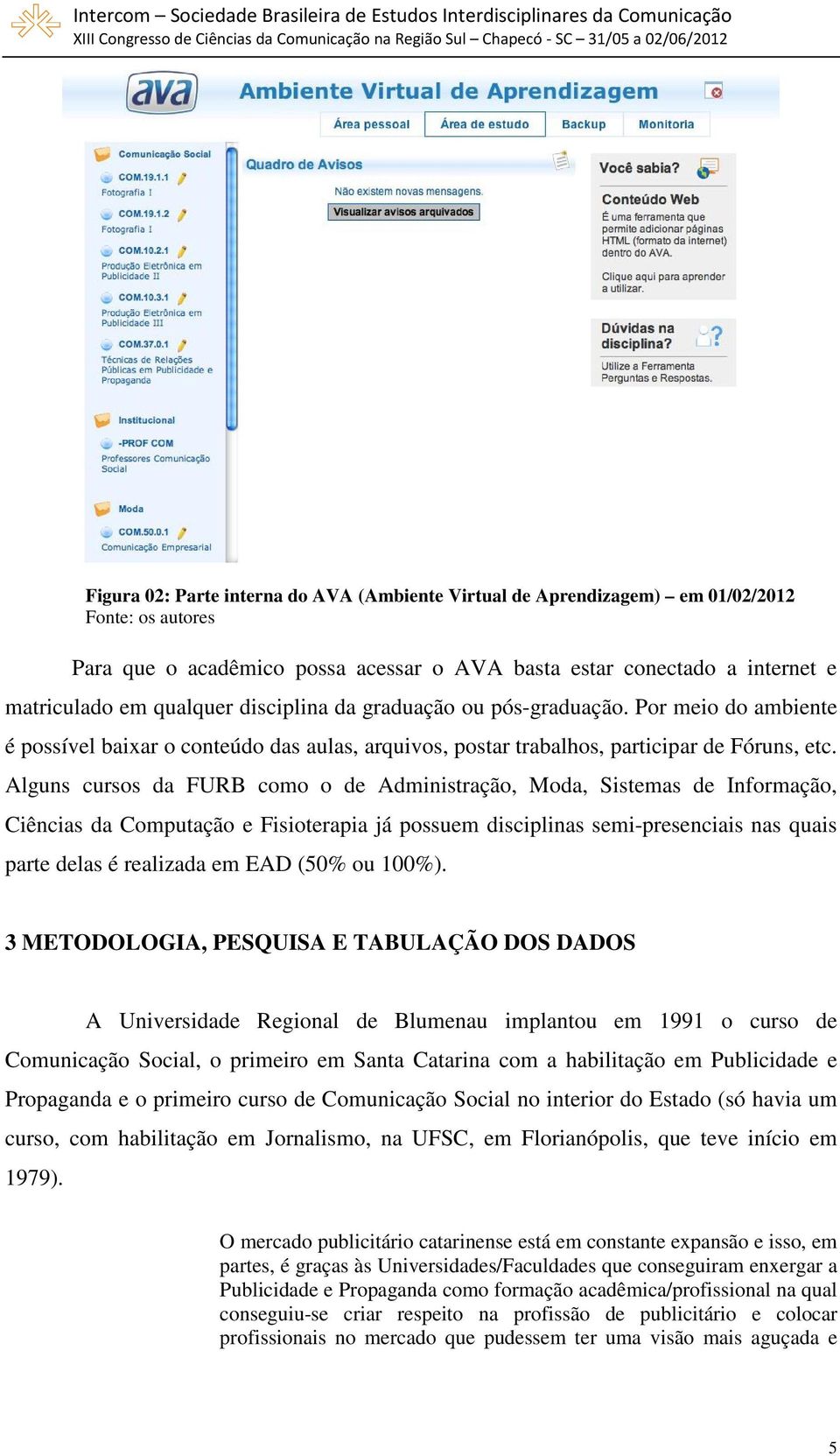 Alguns cursos da FURB como o de Administração, Moda, Sistemas de Informação, Ciências da Computação e Fisioterapia já possuem disciplinas semi-presenciais nas quais parte delas é realizada em EAD