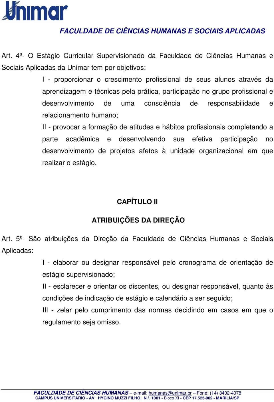 hábitos profissionais completando a parte acadêmica e desenvolvendo sua efetiva participação no desenvolvimento de projetos afetos à unidade organizacional em que realizar o estágio.