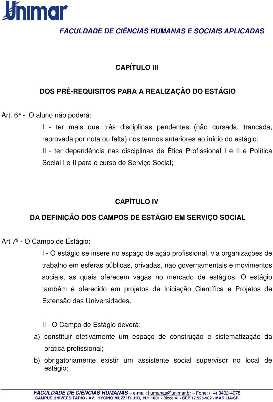 disciplinas de Ética Profissional I e II e Política Social I e II para o curso de Serviço Social; CAPÍTULO IV DA DEFINIÇÃO DOS CAMPOS DE ESTÁGIO EM SERVIÇO SOCIAL Art 7º - O Campo de Estágio: I - O