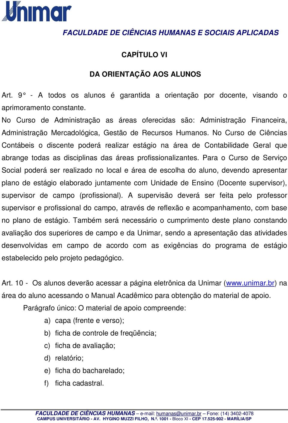 No Curso de Ciências Contábeis o discente poderá realizar estágio na área de Contabilidade Geral que abrange todas as disciplinas das áreas profissionalizantes.