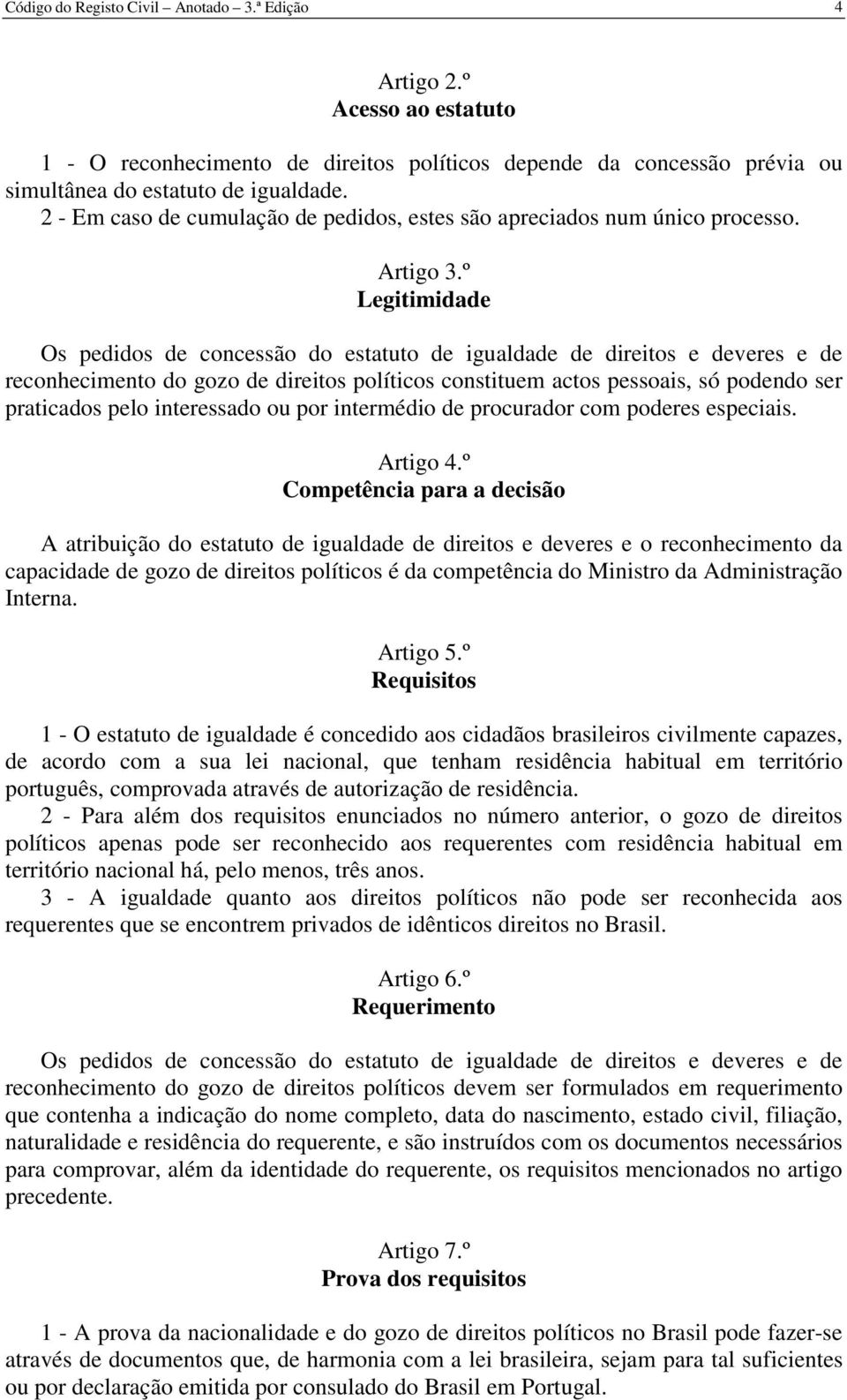 º Legitimidade Os pedidos de concessão do estatuto de igualdade de direitos e deveres e de reconhecimento do gozo de direitos políticos constituem actos pessoais, só podendo ser praticados pelo