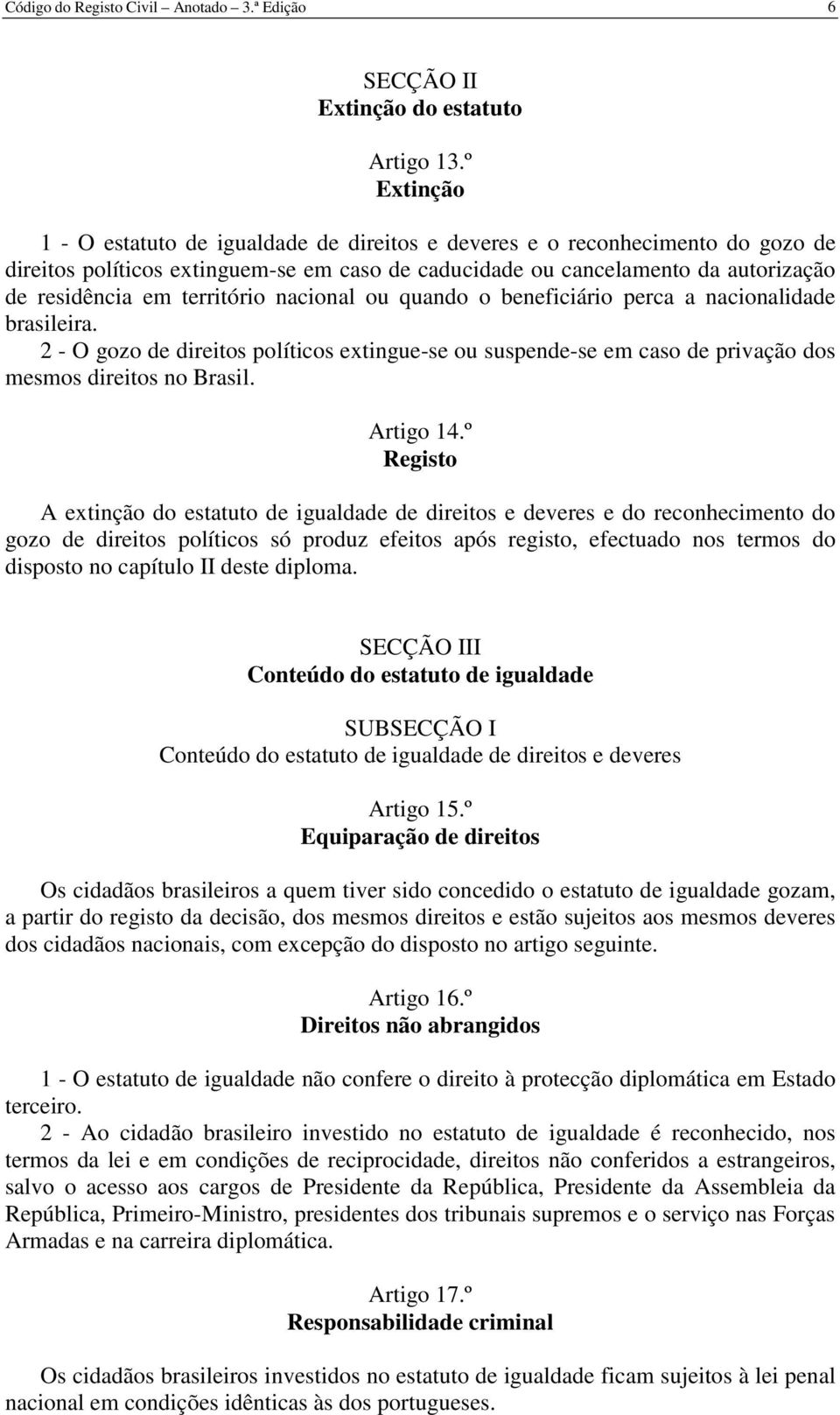 território nacional ou quando o beneficiário perca a nacionalidade brasileira. 2 - O gozo de direitos políticos extingue-se ou suspende-se em caso de privação dos mesmos direitos no Brasil. Artigo 14.