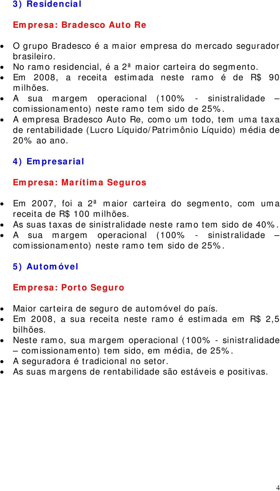 A empresa Bradesco Auto Re, como um todo, tem uma taxa de rentabilidade (Lucro Líquido/Patrimônio Líquido) média de 20% ao ano.