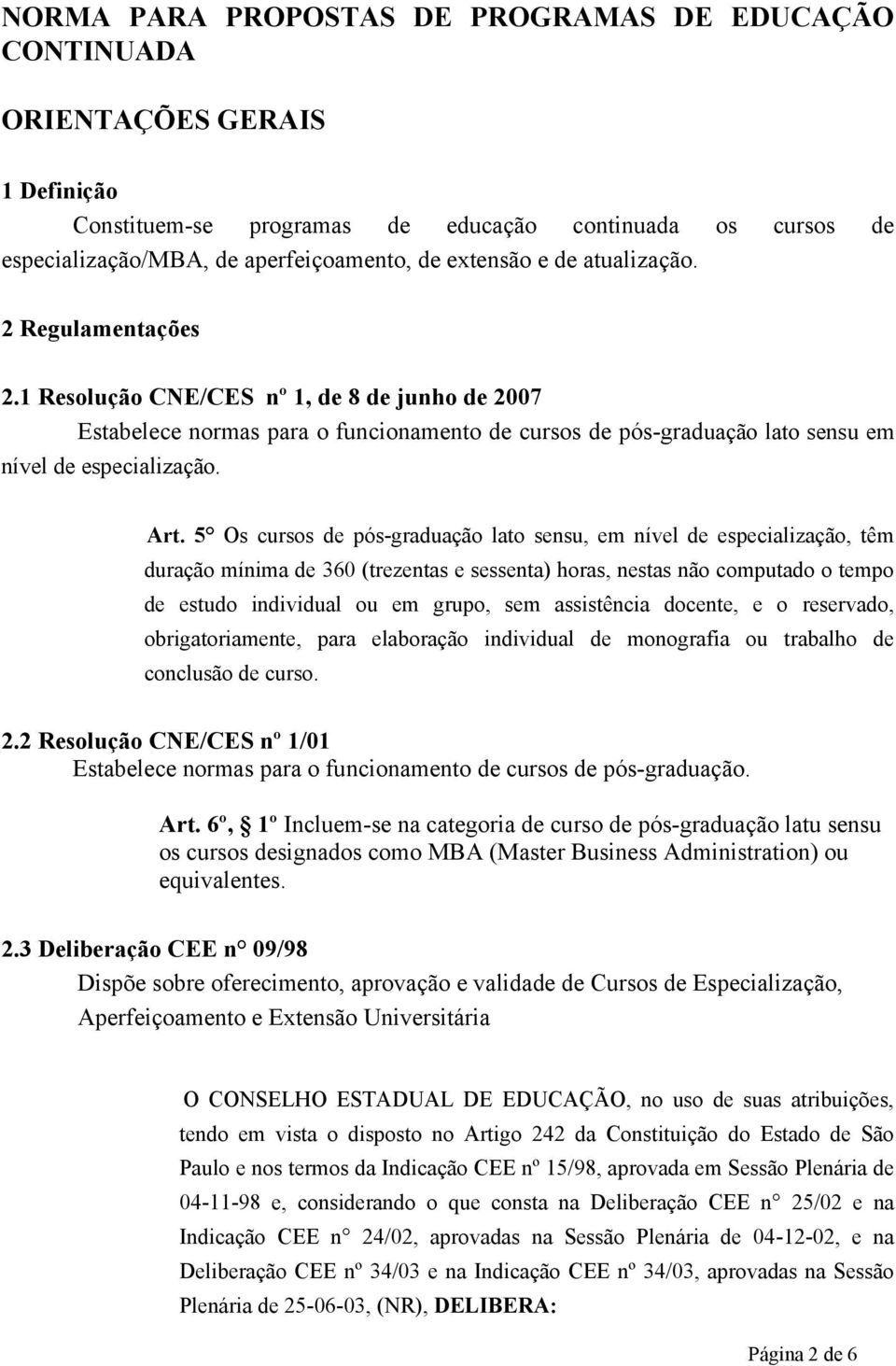 5 Os cursos de pós-graduação lato sensu, em nível de especialização, têm duração mínima de 360 (trezentas e sessenta) horas, nestas não computado o tempo de estudo individual ou em grupo, sem